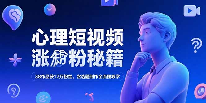 心理短视频涨粉秘籍，38作品获12万粉丝，含选题制作全流程教学-易网赚