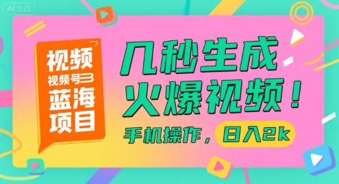 视频号蓝海项目，几秒生成火爆视频，手机操作，日入2k【揭秘】-易网赚