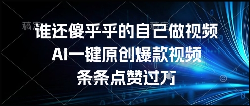 谁还傻乎乎的自己做视频？AI一键原创爆款视频，条条点赞过万，简单方便，好操作【揭秘】-易网赚