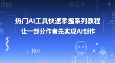 热门AI工具快速掌握系列教程，让一部分创作者先实现AI创作-易网赚