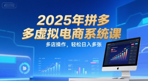 2025年拼多多虚拟电商系统课，多店操作，轻松日入多张-易网赚