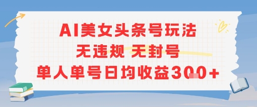 AI美女头条号玩法无违规无封号单人单号日均收益3张-易网赚