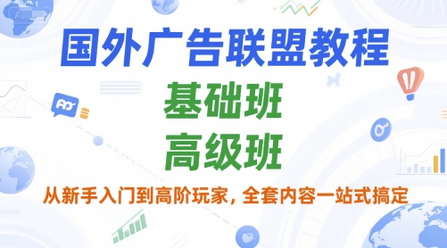国外广告联盟教程，基础班和高级班，从新手入门到高阶玩家，全套内容一站式搞定-易网赚