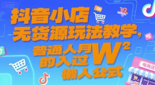 抖音小店无货源玩法教学，普通人月入过W的懒人公式-易网赚