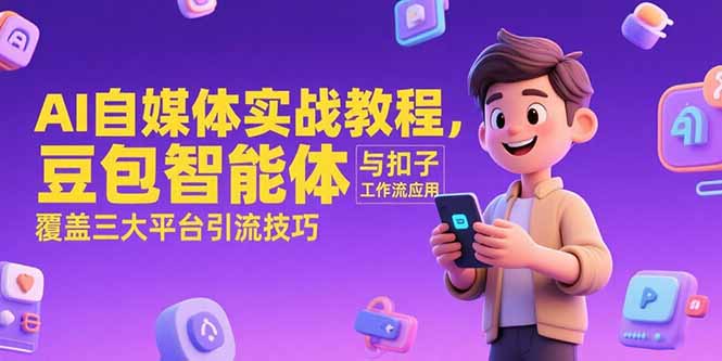 AI自媒体实战教程，豆包智能体与扣子工作流应用，覆盖三大平台引流技巧-易网赚