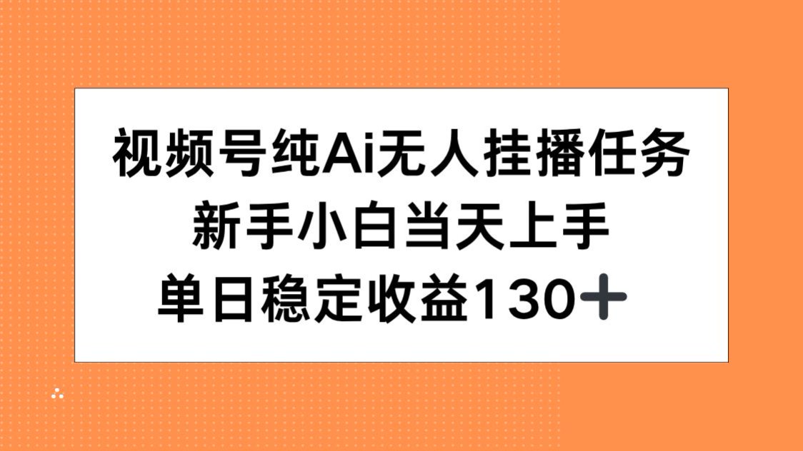 视频号纯AI无人挂播任务，新手小白当天上手，单日稳定收益130+-易网赚