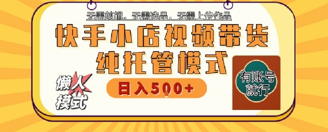 快手小店托管代运营，无需剪辑，无需选品，无需上传作品，全程无需操作，轻松月入5k+【揭秘】-易网赚