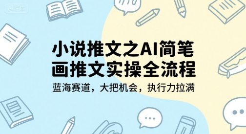小说推文之AI简笔画推文实操全流程，蓝海赛道，大把机会，执行力拉满-易网赚