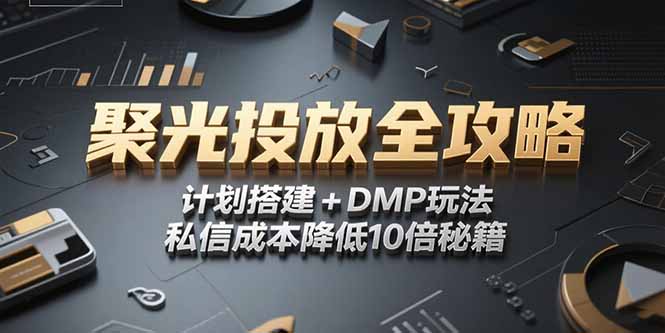 2025小红书聚光投放全攻略，计划搭建+DMP玩法，私信成本降低10倍秘籍-易网赚