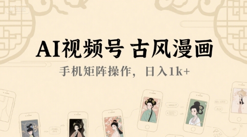 AI视频号古风漫画，手机矩阵操作，日入1k+-易网赚