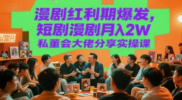 漫剧红利期爆发，短剧漫剧月入2W私董会大佬分享实操课-易网赚