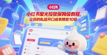小红书聚光投放保姆级教程，让你的私信开口成本降低10倍-易网赚