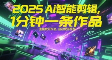 2025Ai智能剪辑，不需要剪辑，直接发布作品，自动剪辑，1分钟一条作品-易网赚