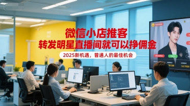 微信小店推客，转发明星直播间就可以挣佣金，2025新机遇，普通人的最佳机会-易网赚