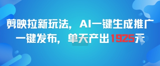 剪映拉新玩法，AI一键生成推广，一键发布，单天最高产出1925-易网赚