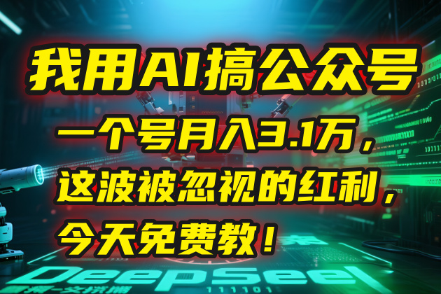 我用AI搞公众号，一个号月入3.1万，这波被忽视的红利，今天免费教！-易网赚