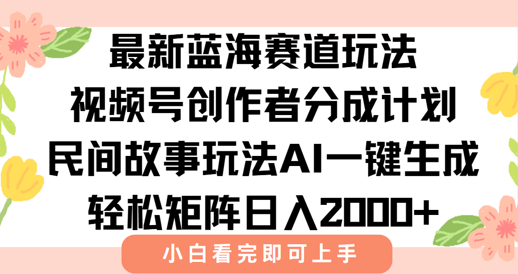 最新视频号创作者分成民间故事玩法，AI一键生成爆款视频，轻松日入2000+-易网赚