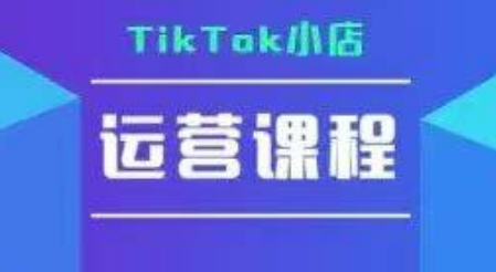 TikTok小店运营实操课，TK​小店运营实操+疑难答疑-易网赚