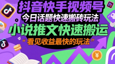 抖音快手视频号今日话题快速搬砖玩法，小说推文快速搬运，看见收益最快的玩法-易网赚