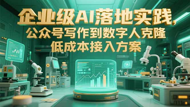 企业级AI落地实践，公众号写作到数字人克隆，低成本接入方案-易网赚