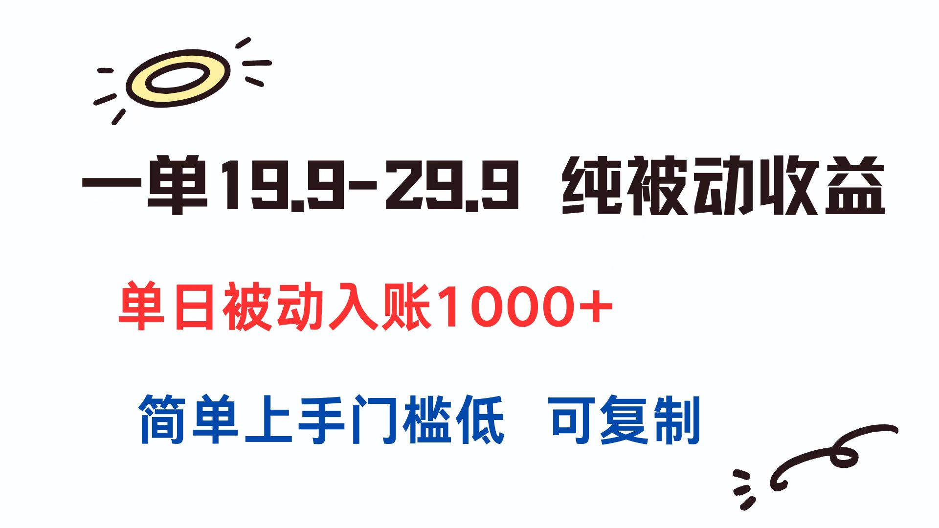 一单19.9-29.9 纯被动收益 单日被动入账1000+ 简单上手门槛低 可复制-易网赚