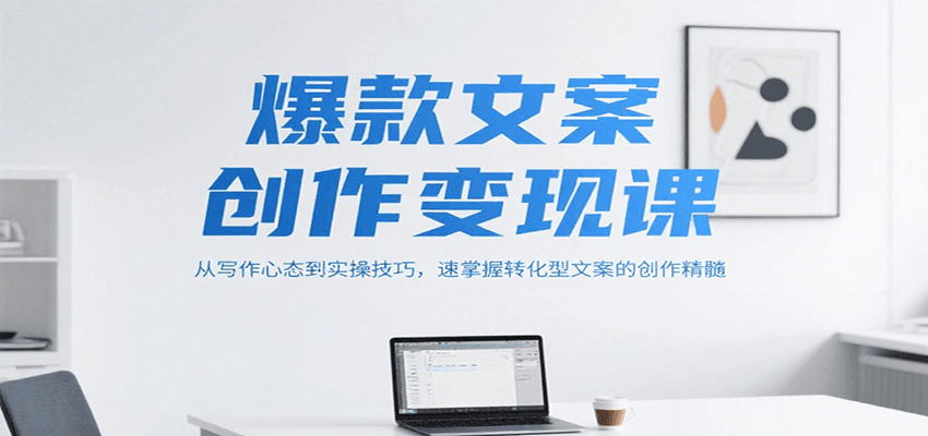 爆款文案创作变现课，从写作心态到实操技巧，速掌握转化型文案的创作精髓-易网赚