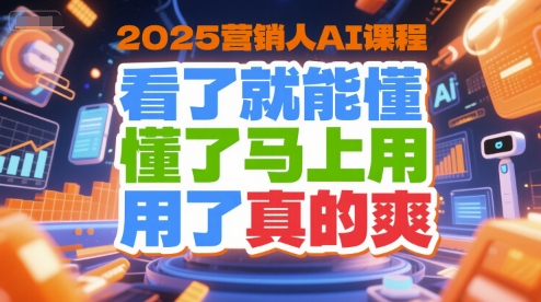 2025营销人AI课程，看了就能懂，懂了马上用，用了真的爽-易网赚