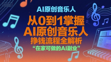 AI原创音乐人，从0到1掌握AI原创音乐人挣钱流程全解析，在家可做的AI副业-易网赚