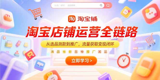 淘宝店铺运营全链路，从选品测款到推广，流量获取变现闭环-易网赚