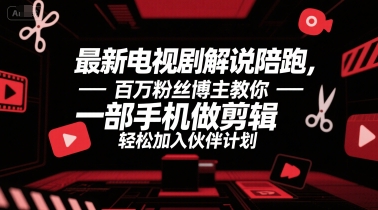 最新电视剧解说陪跑，百万粉丝博主教你一部手机做剪辑，轻松加入伙伴计划-易网赚