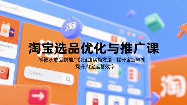 淘宝选品优化与推广课，掌握从选品到推广的全链路实操方法，提升淘宝运营效率-易网赚