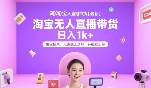 淘宝无人直播带货【最新】，日入1k+，独家技术，无违规无封号，开播就出单【揭秘】-易网赚
