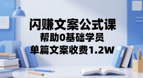 闪赚文案公式课，帮助0基础学员，单篇文案收费1.2W-易网赚
