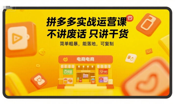 拼多多实战运营课，不讲废话只讲干货，简单粗暴，能落地，可复制-易网赚