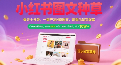 小红书图文种草，每天十分钟，一键产出N条图文， 广子多到接不完， 300-3k一条，矩阵n个账号月入几个W-易网赚