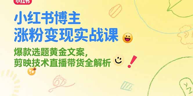 小红书博主涨粉变现实战课，爆款选题黄金文案，剪映技术直播带货全解析-易网赚