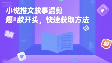 小说推文故事混剪爆款开头，快速获取方法-易网赚