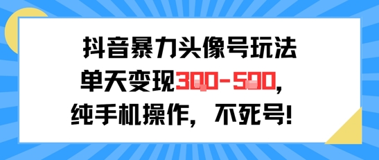 抖音暴力头像号玩法，单天变现3-5张纯手机操作，小白也能行-易网赚