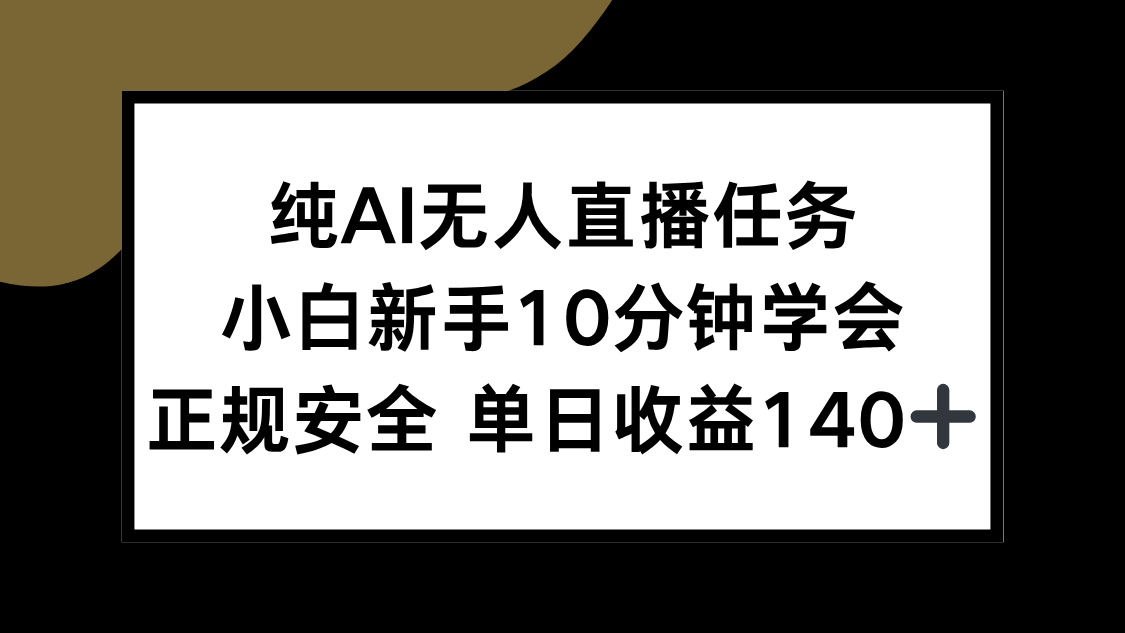 纯AI无人直播任务，小白新手10分钟学会 ，正规安全 单日收益140+-易网赚