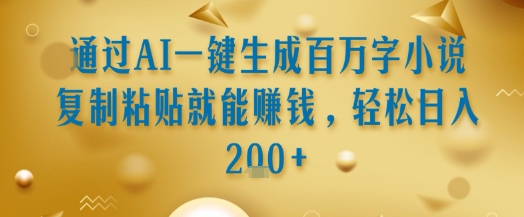通过AI一键生成百万字小说复制粘贴就能挣钱，轻松日入2张+【揭秘】-易网赚