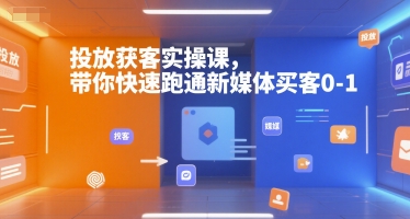 投放获客实操课，带你快速跑通新媒体买客0-1-易网赚