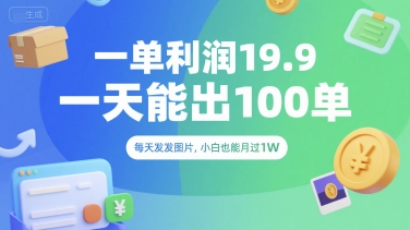 一单利润19.9 一天能出100单，每天发发图片，小白也能月入过1W【揭秘】-易网赚