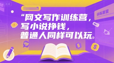 网文写作训练营，写小说挣钱，普通人同样可以玩-易网赚