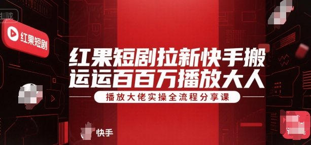 红果短剧拉新快手搬运百万播放大佬实操全流程分享课-易网赚