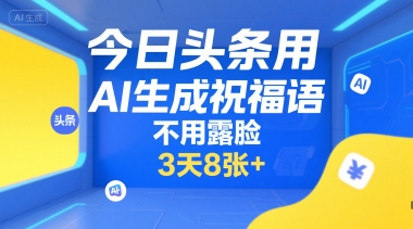 今日头条用AI生成祝福语，不用拍摄，不用露脸，3天8张+-易网赚
