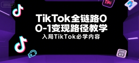 TikTok全链路0-1变现路径教学，入局TikTok必学内容-易网赚