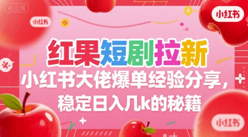 红果短剧拉新小红书大佬爆单经验分享，稳定日入几k的秘籍-易网赚