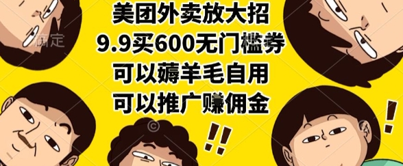 美团外卖放大招，9.9买600无门槛券，可以薅羊毛自用，可以推广挣佣金【揭秘】-易网赚