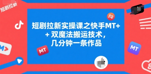 短剧拉新实操课之快手MT+双魔法搬运技术，几分钟一条作品-易网赚