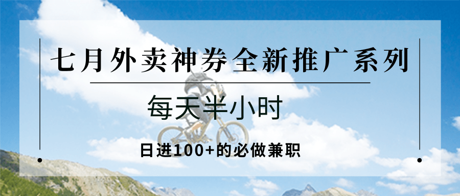 七月外卖神券全新推广系列；每天半小时，日进100+的必做兼职-易网赚